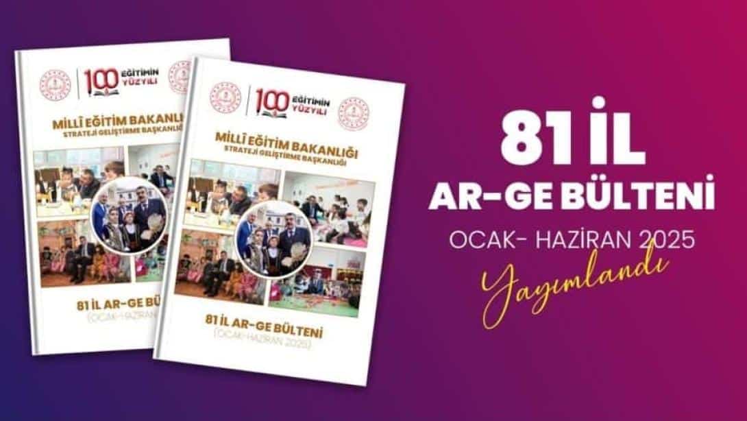 81 İl AR-GE BÜLTENİ OCAK-HAZİRAN 2025 Yayımlandı